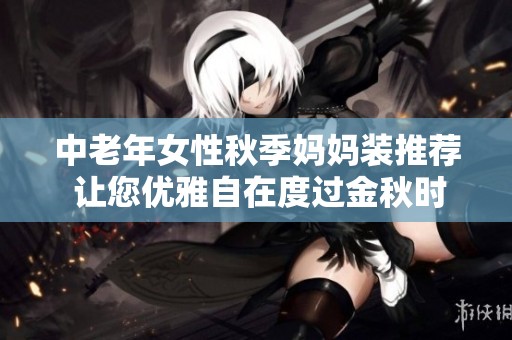 中老年女性秋季妈妈装推荐 让您优雅自在度过金秋时光