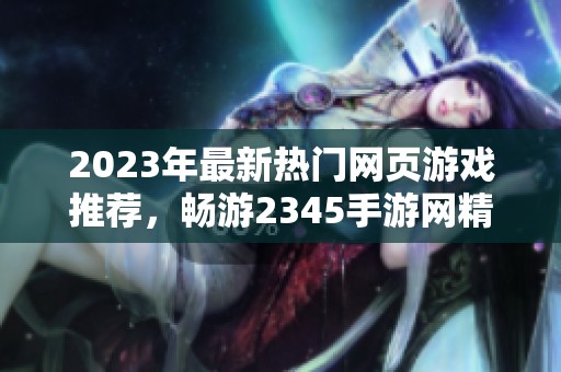 2023年最新热门网页游戏推荐，畅游2345手游网精选佳作