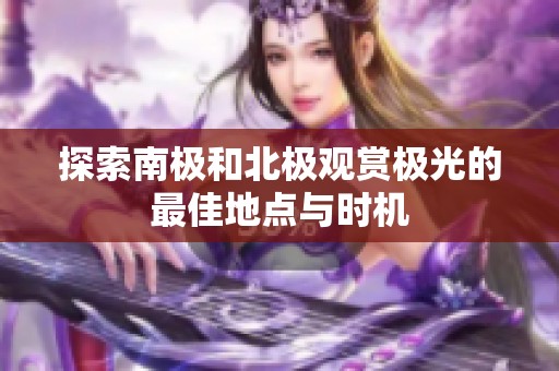 探索南极和北极观赏极光的最佳地点与时机