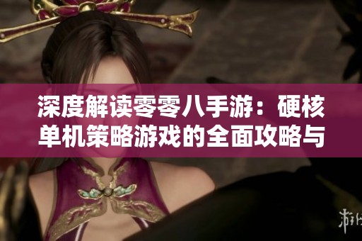 深度解读零零八手游：硬核单机策略游戏的全面攻略与分析