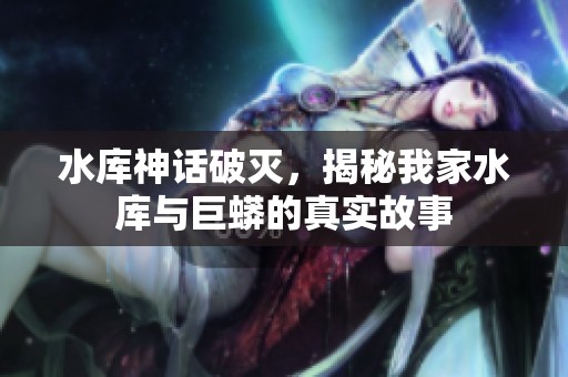 水库神话破灭，揭秘我家水库与巨蟒的真实故事