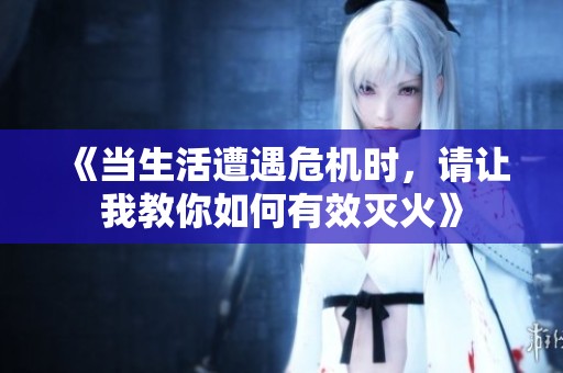 《当生活遭遇危机时，请让我教你如何有效灭火》