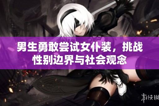 男生勇敢尝试女仆装，挑战性别边界与社会观念