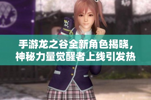 手游龙之谷全新角色揭晓，神秘力量觉醒者上线引发热潮