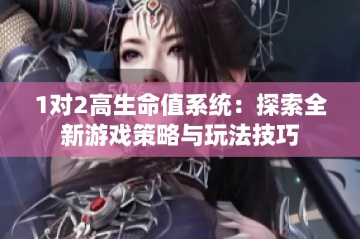 1对2高生命值系统：探索全新游戏策略与玩法技巧
