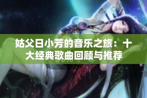 姑父日小芳的音乐之旅：十大经典歌曲回顾与推荐