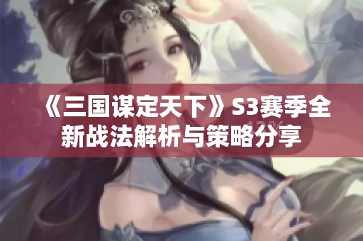 《三国谋定天下》S3赛季全新战法解析与策略分享
