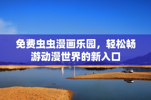 免费虫虫漫画乐园，轻松畅游动漫世界的新入口