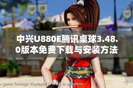 中兴U880E腾讯桌球3.48.0版本免费下载与安装方法分享