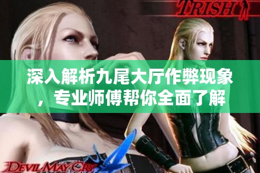 深入解析九尾大厅作弊现象，专业师傅帮你全面了解