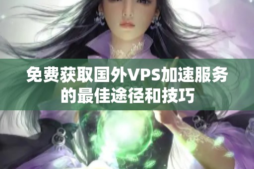 免费获取国外VPS加速服务的最佳途径和技巧