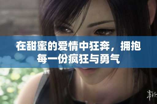 在甜蜜的爱情中狂奔，拥抱每一份疯狂与勇气