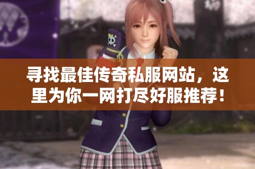寻找最佳传奇私服网站，这里为你一网打尽好服推荐！
