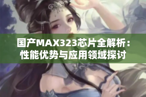 国产MAX323芯片全解析：性能优势与应用领域探讨