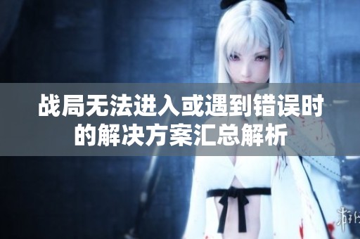 战局无法进入或遇到错误时的解决方案汇总解析