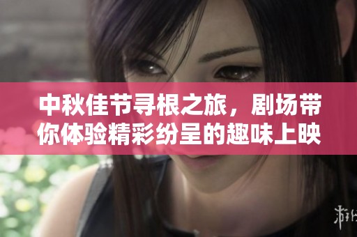 中秋佳节寻根之旅，剧场带你体验精彩纷呈的趣味上映