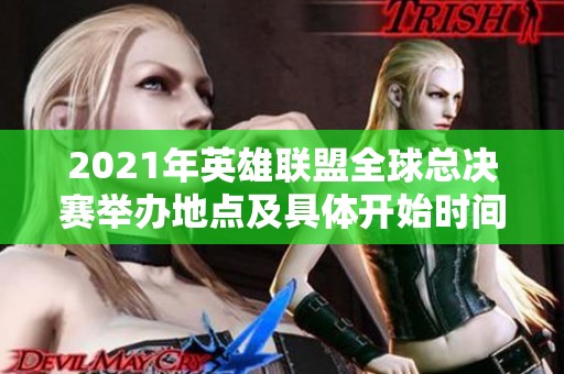 2021年英雄联盟全球总决赛举办地点及具体开始时间揭秘