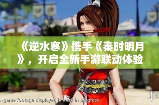 《逆水寒》携手《秦时明月》，开启全新手游联动体验