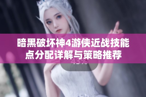 暗黑破坏神4游侠近战技能点分配详解与策略推荐