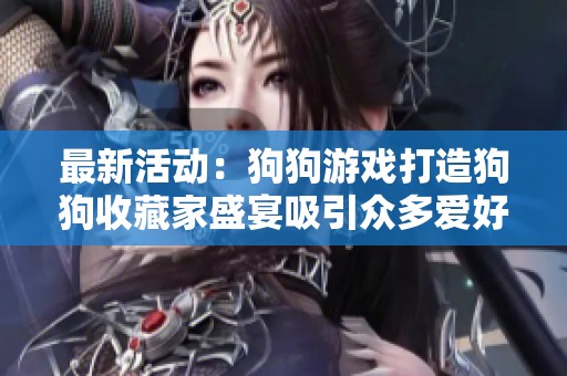 最新活动：狗狗游戏打造狗狗收藏家盛宴吸引众多爱好者