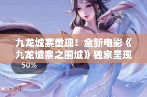 九龙城寨重现！全新电影《九龙城寨之围城》独家呈现