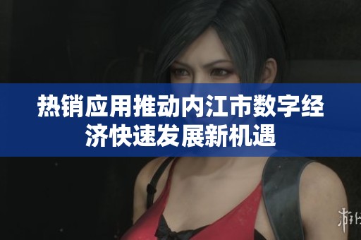 热销应用推动内江市数字经济快速发展新机遇
