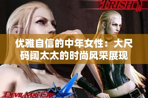 优雅自信的中年女性：大尺码阔太太的时尚风采展现