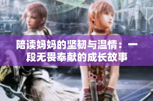 陪读妈妈的坚韧与温情：一段无畏奉献的成长故事