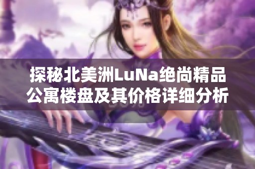 探秘北美洲LuNa绝尚精品公寓楼盘及其价格详细分析
