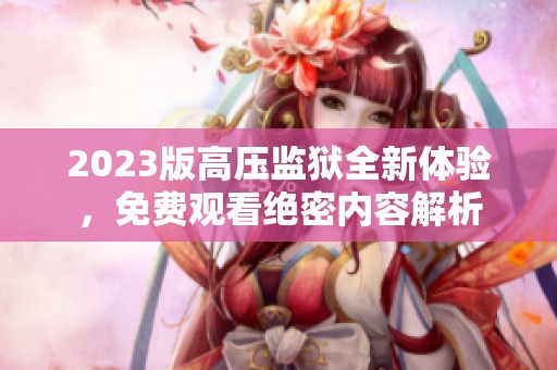 2023版高压监狱全新体验，免费观看绝密内容解析