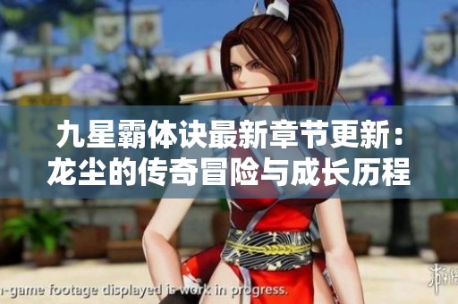 九星霸体诀最新章节更新：龙尘的传奇冒险与成长历程