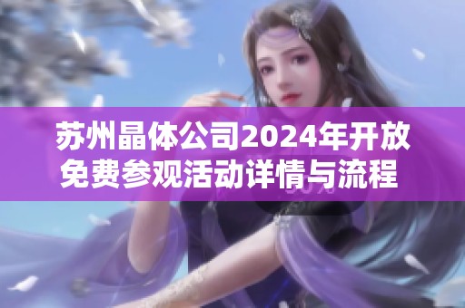 苏州晶体公司2024年开放免费参观活动详情与流程 