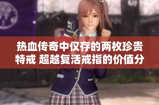 热血传奇中仅存的两枚珍贵特戒 超越复活戒指的价值分析