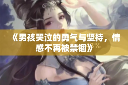 《男孩哭泣的勇气与坚持，情感不再被禁锢》