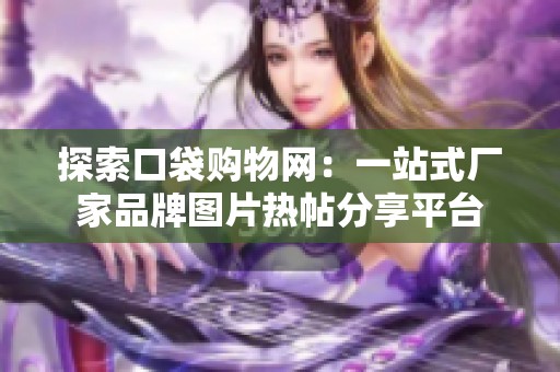 探索口袋购物网：一站式厂家品牌图片热帖分享平台