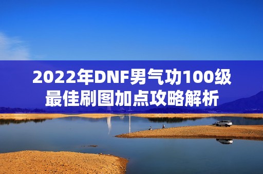 2022年DNF男气功100级最佳刷图加点攻略解析