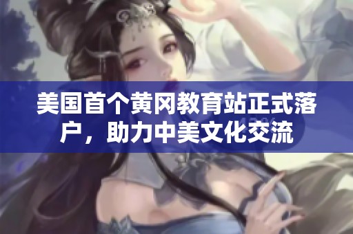 美国首个黄冈教育站正式落户，助力中美文化交流