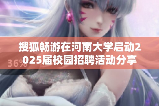 搜狐畅游在河南大学启动2025届校园招聘活动分享