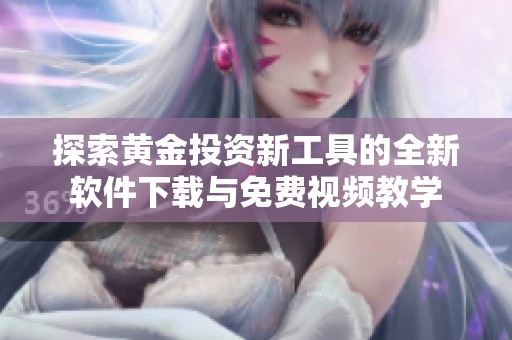 探索黄金投资新工具的全新软件下载与免费视频教学