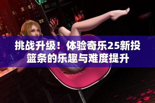 挑战升级！体验奇乐25新投篮条的乐趣与难度提升