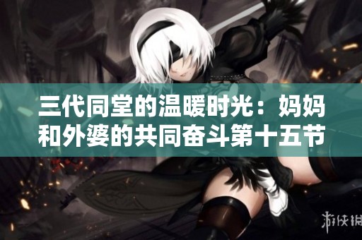 三代同堂的温暖时光：妈妈和外婆的共同奋斗第十五节