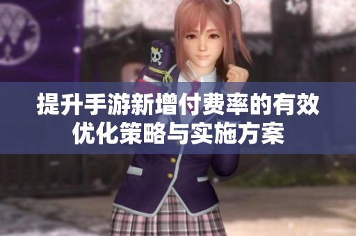 提升手游新增付费率的有效优化策略与实施方案
