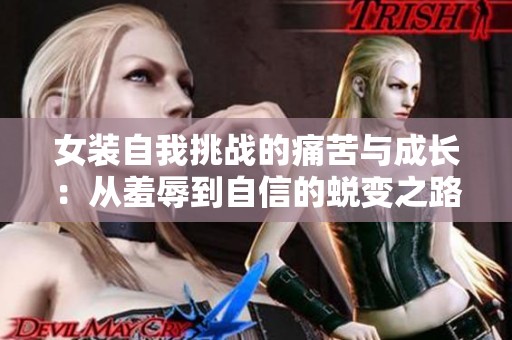 女装自我挑战的痛苦与成长：从羞辱到自信的蜕变之路