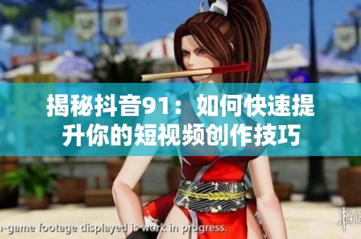 揭秘抖音91：如何快速提升你的短视频创作技巧