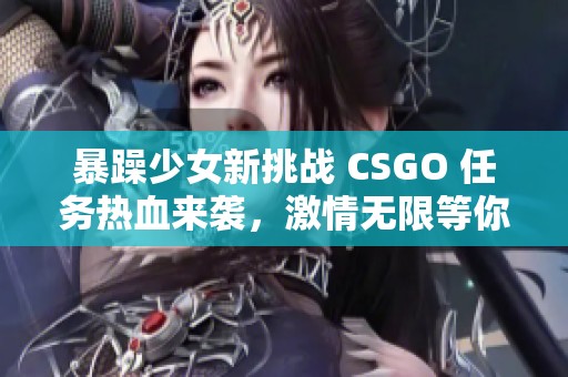 暴躁少女新挑战 CSGO 任务热血来袭，激情无限等你参与