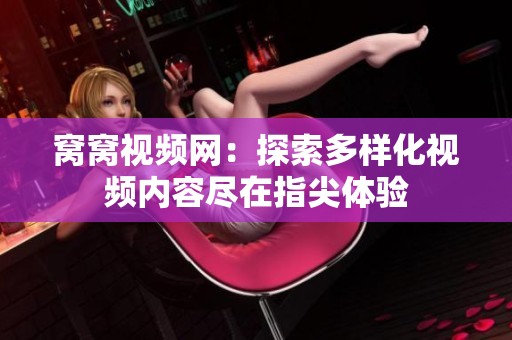 窝窝视频网：探索多样化视频内容尽在指尖体验