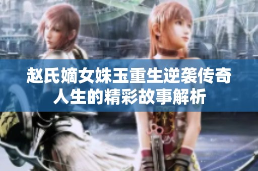 赵氏嫡女姝玉重生逆袭传奇人生的精彩故事解析