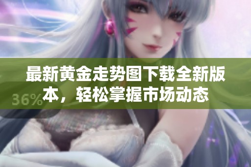 最新黄金走势图下载全新版本，轻松掌握市场动态