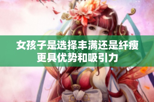 女孩子是选择丰满还是纤瘦更具优势和吸引力