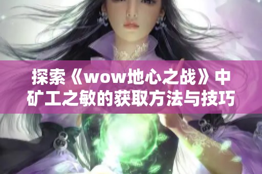 探索《wow地心之战》中矿工之敏的获取方法与技巧